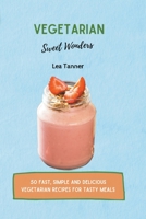 Vegetarian Sweet Wonders: 50 Fast, Simple and Delicious Vegetarian Recipes for Tasty Meals B09CGKWDGR Book Cover