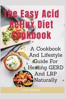 The Easy Acid Reflux Cookbook: A Cookbook And Lifestyle Guide For Healing GERD And LRP Naturally 1077742533 Book Cover