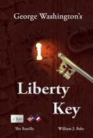 George Washington's Liberty Key: Mount Vernon's Bastille Key - the Mystery and Magic of Its Body, Mind, and Soul 1537323377 Book Cover