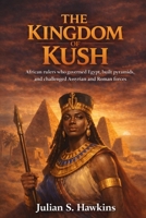 THE KINGDOM OF KUSH: African rulers who governed Egypt, built pyramids, and challenged Assyrian and Roman forces (The Historical Journey Series) B0GH2BC6DM Book Cover