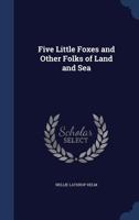 Five little foxes and other folks of land and sea 1340204916 Book Cover