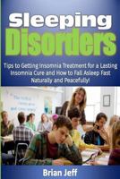 Sleeping Disorders!: Tips to Getting Insomnia Treatment for a Lasting Insomnia Cure and How to Fall Asleep Fast Naturally and Peacefully! 1530626021 Book Cover