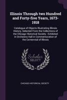 Illinois Through Two Hundred and Forty-Five Years, 1673-1918: Catalogue of Objects Illustrating Illinois History, Selected from the Collections of the Chicago Historical Society: Exhibited in Orchestr 1342107632 Book Cover
