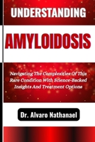 UNDERSTANDING AMYLOIDOSIS: Navigating The Complexities Of This Rare Condition With Science-Backed Insights And Treatment Options B0F5BP2D94 Book Cover