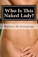 Who Is This Naked Lady?: And What Have They Done With My Wife? 1533041547 Book Cover