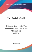 The Aerial World: A Popular Account of the Phenomena and Life of the Atmosphere 1017613044 Book Cover