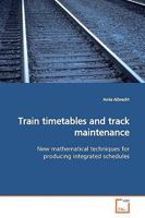 Train timetables and track maintenance: New mathematical techniques for producing integrated schedules 3639152425 Book Cover