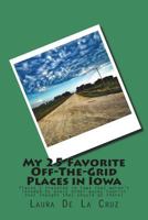 My 25 Favorite Off-The-Grid Places in Iowa: Places I traveled in Iowa that weren't invaded by every other wacky tourist that thought they should go there! 197565448X Book Cover