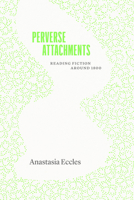 Perverse Attachments: Reading Fiction Around 1800 0226847381 Book Cover