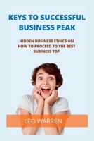 Keys to Successful Business Peak: Hidden business ethics on how to proceed to the best Business top B0BT6GNBVV Book Cover