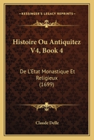 Histoire Ou Antiquitez V4, Book 4: De L'Etat Monastique Et Religieux (1699) 1166200213 Book Cover