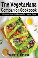 The Vegetarians Companion Cookbook: All Round Daily Meal Recipes For Healthy Eating 1803070846 Book Cover