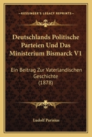 Deutschlands Politische Parteien Und Das Ministerium Bismarck V1: Ein Beitrag Zur Vaterlandischen Geschichte (1878) 116842691X Book Cover