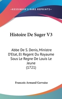 Histoire De Suger V3: Abbe De S. Denis, Ministre D'Etat, Et Regent Du Royaume Sous Le Regne De Louis Le Jeune (1721) 1104864916 Book Cover