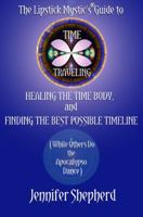 The Lipstick Mystic's Guide to Time Traveling, Healing the Time Body and Finding the Best Possible Timeline (While Others Do the Apocalypso Dance) 0983269904 Book Cover