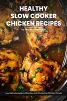 Healthy Slow Cooker Chicken Recipes Cookbook: Your Ultimate Guide to Effortless, Wholesome & Nutrient-Rich Chicken Recipe Ideas B0CQLKV9ZJ Book Cover