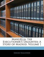 Manuella, the Executioner's Daughter: A Story of Madrid, Volume 1 1357127308 Book Cover