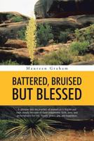 Battered, Bruised But Blessed: A Glimpse Into the Journey of Woman as It Begins and Ends Simply Because of Their Remarkable Faith, Love, and Perseverance for Life, Family, Peace, Joy, and Happiness 1490750258 Book Cover
