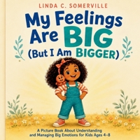 My Feelings Are Big (But I Am Bigger): A Picture Book About Understanding and Managing Big Emotions for Kids Ages 4–8 B0H7QHH8G4 Book Cover