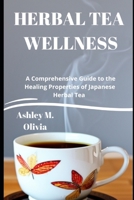 HERBAL TEA WELLNESS: A Comprehensive Guide to the Healing Properties of Japanese Herbal Tea B0C2SPBT71 Book Cover