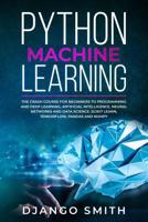 Python Machine Learning: The Crash Course for Beginners to Programming and Deep Learning, Artificial Intelligence, Neural Networks and Data Science. Scikit Learn, Tensorflow, Pandas and Numpy. 1073019330 Book Cover