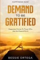 Happiness Now: Demand To Be Gratified - Happiness Comes To Those Who Ask And Search For It 1804280208 Book Cover