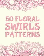 50 Floral Swirls Patterns: An Adult Coloring Book with More Than 50 Swirls, Bouquets, Wreaths, Patterns, Decorations, Inspirational Designs, and Much More! B089D3S9X7 Book Cover