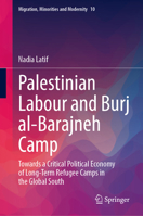 Palestinian Labour and Burj al-Barajneh Camp: Towards a Critical Political Economy of Long-Term Refugee Camps in the Global South (Migration, Minorities and Modernity, 10) 3032374529 Book Cover