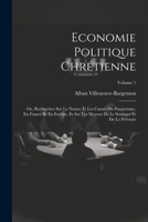 Economie Politique Chrétienne: Ou, Recherches Sur La Nature Et Les Causes Du Paupérisme, En France Et En Europe, Et Sur Les Moyens De Le Soulager Et De Le Prévenir; Volume 1 1021733377 Book Cover