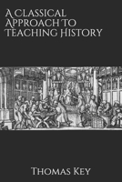 A Classical Approach To Teaching History 1677912820 Book Cover