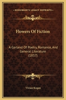 Flowers Of Fiction: A Garland Of Poetry, Romance, And General Literature 1164935712 Book Cover