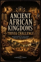 Ancient African Kingdoms Trivia Challenge: 200 Questions to Challenge, Educate, and Entertain (The Ultimate Trivia Series) B0H6NF4LVJ Book Cover