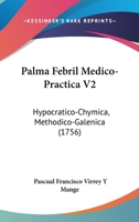 Palma Febril Medico-Practica V2: Hypocratico-Chymica, Methodico-Galenica (1756) 1167049993 Book Cover