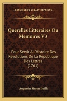 Querelles Litteraires Ou Memoires V3: Pour Servir A L’Histoire Des Revolutions De La Republique Des Lettres (1761) 116631474X Book Cover