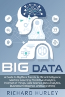 Big Data: A Guide to Big Data Trends, Artificial Intelligence, Machine Learning, Predictive Analytics, Internet of Things, Data Science, Data Analytics, Business Intelligence, and Data Mining 1696133726 Book Cover