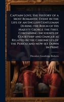 Captain Love; the History of a Most Romantic Event in the Life of an English Gentleman During the Reign of His Majesty George the First. Containing ... of the Period and now set Down in Print 1024090302 Book Cover