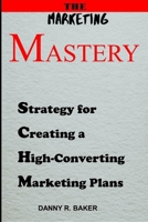 THE Marketing Mastery: Strategies for Creating High-Converting Marketing Plans B0C5PCK7MV Book Cover