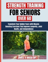 Strength Training For Seniors Over 60: Transform Your Golden Years with Muscle-Boosting Exercises That Improve Longevity, Joint Health, and Independence B0FWZ6K6HS Book Cover