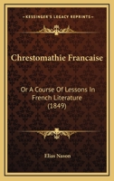 Chrestomathie Francaise: Or A Course Of Lessons In French Literature 1160828601 Book Cover