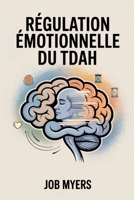 RÉGULATION ÉMOTIONNELLE DU TDAH: Outils et stratégies quotidiennes pour gérer ses émotions, réduire le stress et s'épanouir avec le TDAH (French Edition) B0FBJLXQZQ Book Cover