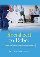 Socialized to Rebel : Changing the Course of America's Children and Youth 1532073402 Book Cover