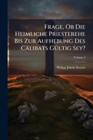 Frage, Ob Die Heimliche Priesterehe Bis Zur Aufhebung Des Cälibats Gültig Sey?, Volume 2 1246346087 Book Cover