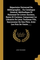 R�pertoire Universel De Bibliographie... Ou Catalogue G�n�ral, M�thodique Et Raisonn� De Livres Anciens, Rares Et Curieux, Composant La Librairie De L�on Techener Fils, Successeur De Son P�re, Avec Le 1011990997 Book Cover