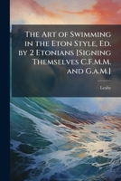 The Art of Swimming in the Eton Style, Ed. by 2 Etonians [Signing Themselves C.F.M.M. and G.a.M.] 1023849437 Book Cover