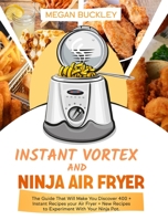 Ninja Air Fryer and Instant vortex: The Guide That Will Make You Discover 400 + Instant Recipes your Air Fryer + New Recipes to Experiment with Your Ninja Pot 1892507994 Book Cover