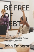 Be Free of Debt: Proven, Qualities and Tested Ways to be Debt-free B0BCS36TVV Book Cover