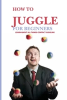 How To Juggle For Beginners- Learn About All Things Contact Juggling: Learn To Juggle B08SBQ61G2 Book Cover