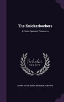 The Knickerbockers: A Comic Opera In Three Acts 1437025439 Book Cover