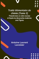 Traité élémentaire de chimie (Tome 2); Présenté dans un ordre nouveau et d'après les découvertes modernes; avec Figures 9357963472 Book Cover