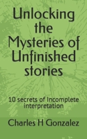 Unlocking the Mysteries of Unfinished stories: 10 secrets of Incomplete interpretation B0CM1Q4GTK Book Cover